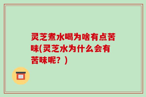 灵芝煮水喝为啥有点苦味(灵芝水为什么会有苦味呢？)