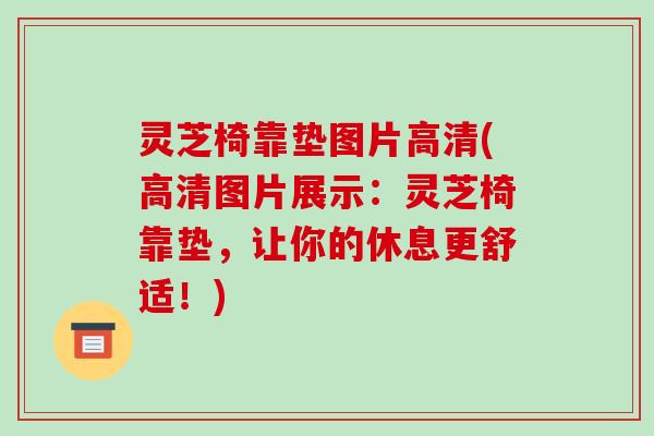 灵芝椅靠垫图片高清(高清图片展示：灵芝椅靠垫，让你的休息更舒适！)