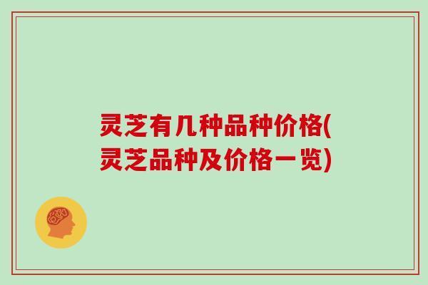 灵芝有几种品种价格(灵芝品种及价格一览)