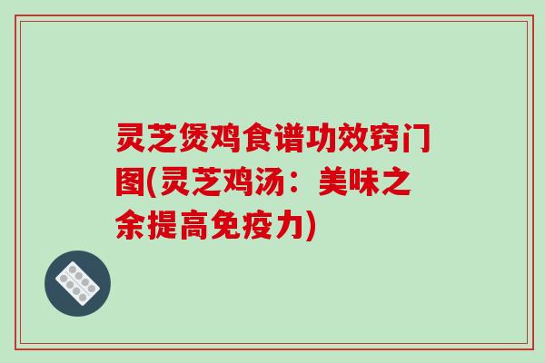 灵芝煲鸡食谱功效窍门图(灵芝鸡汤：美味之余提高免疫力)