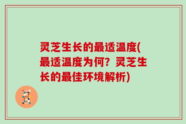 灵芝生长的适温度(适温度为何？灵芝生长的佳环境解析)