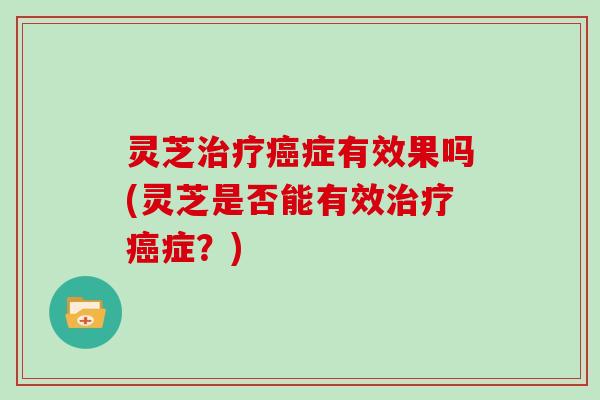 灵芝症有效果吗(灵芝是否能有效症？)