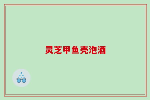 灵芝甲鱼壳泡酒