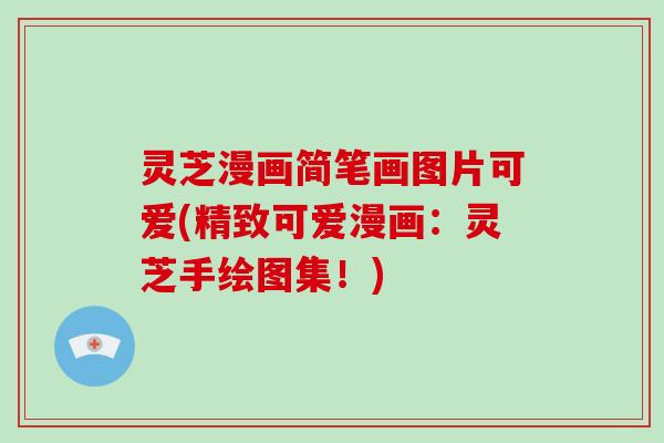 灵芝漫画简笔画图片可爱(精致可爱漫画：灵芝手绘图集！)