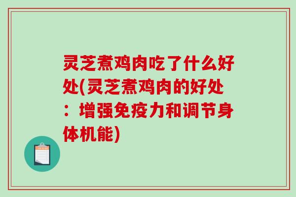 灵芝煮鸡肉吃了什么好处(灵芝煮鸡肉的好处：增强免疫力和调节身体机能)