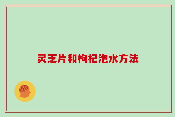 灵芝片和枸杞泡水方法