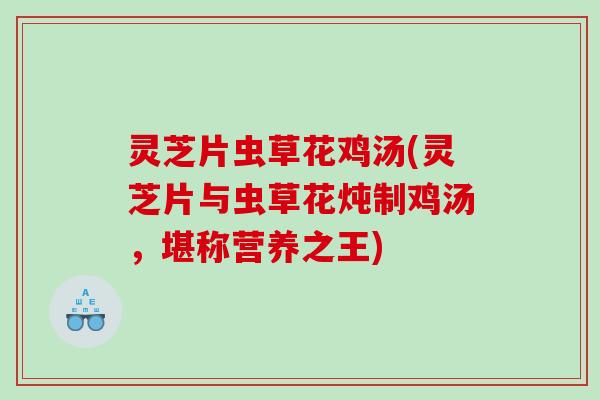 灵芝片虫草花鸡汤(灵芝片与虫草花炖制鸡汤，堪称营养之王)
