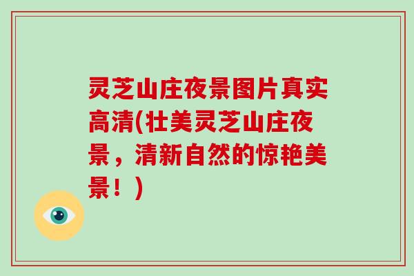 灵芝山庄夜景图片真实高清(壮美灵芝山庄夜景，清新自然的惊艳美景！)