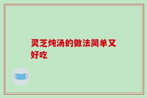 灵芝炖汤的做法简单又好吃