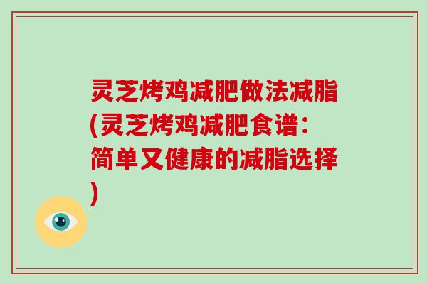 灵芝烤鸡减肥做法减脂(灵芝烤鸡减肥食谱：简单又健康的减脂选择)
