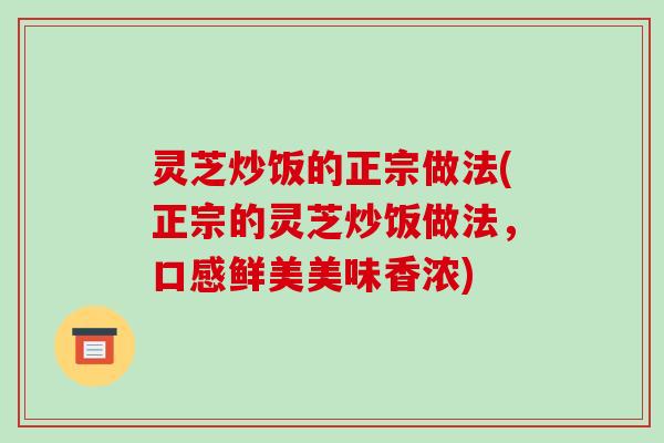 灵芝炒饭的正宗做法(正宗的灵芝炒饭做法，口感鲜美美味香浓)