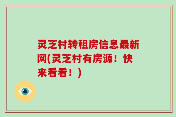 灵芝村转租房信息新网(灵芝村有房源！快来看看！)