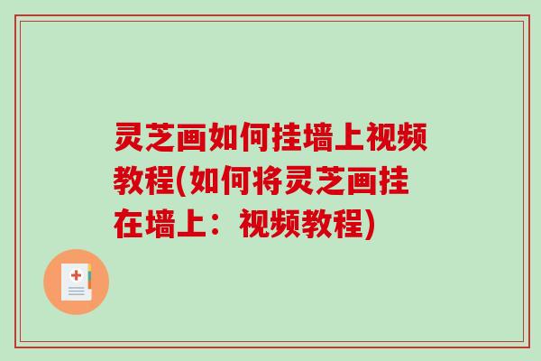 灵芝画如何挂墙上视频教程(如何将灵芝画挂在墙上:视频教程) 灵芝画如何挂墙上视频教程(如何将灵芝画挂在墙上:视频教程)