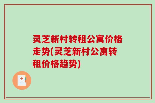 灵芝新村转租公寓价格走势(灵芝新村公寓转租价格趋势) 灵芝新村转租公寓价格走势(灵芝新村公寓转租价格趋势)