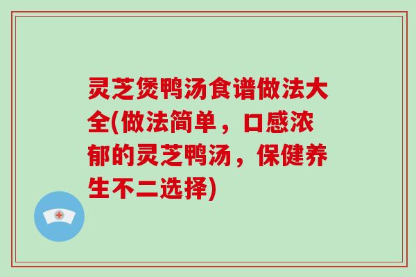 灵芝煲鸭汤食谱做法大全(做法简单，口感浓郁的灵芝鸭汤，保健养生不二选择)