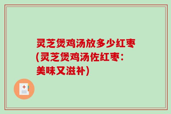 灵芝煲鸡汤放多少红枣(灵芝煲鸡汤佐红枣：美味又滋补)