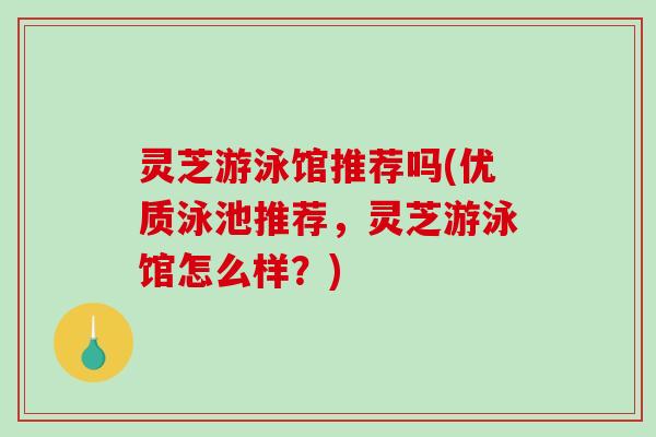 灵芝游泳馆推荐吗(优质泳池推荐，灵芝游泳馆怎么样？)