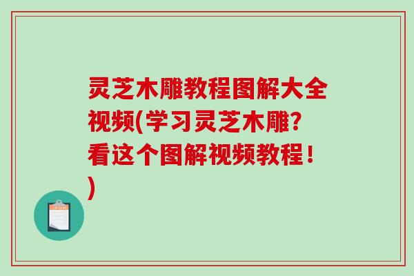 灵芝木雕教程图解大全视频(学习灵芝木雕?看这个图解视频教程!) 灵芝木雕教程图解大全视频(学习灵芝木雕?看这个图解视频教程!)