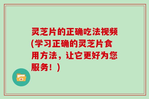 灵芝片的正确吃法视频(学习正确的灵芝片食用方法,让它更好为您服务!) 灵芝片的正确吃法视频(学习正确的灵芝片食用方法,让它更好为您服务!)