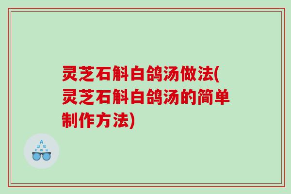 灵芝石斛白鸽汤做法(灵芝石斛白鸽汤的简单制作方法) 灵芝石斛白鸽汤做法(灵芝石斛白鸽汤的简单制作方法)
