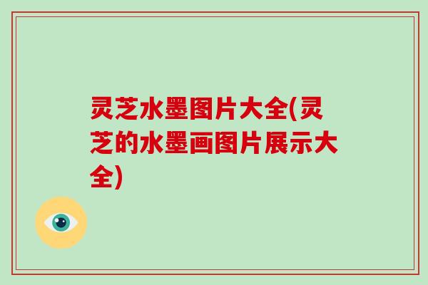 灵芝水墨图片大全(灵芝的水墨画图片展示大全) 灵芝水墨图片大全(灵芝的水墨画图片展示大全)