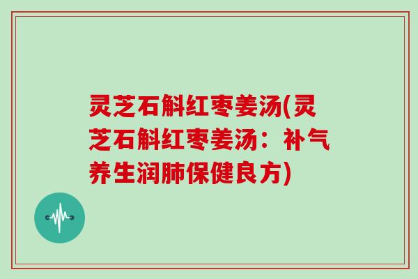 灵芝石斛红枣姜汤(灵芝石斛红枣姜汤：养生润保健良方)