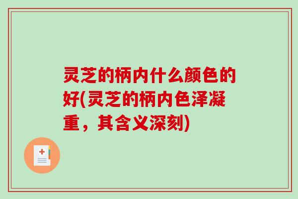 灵芝的柄内什么颜色的好(灵芝的柄内色泽凝重，其含义深刻)