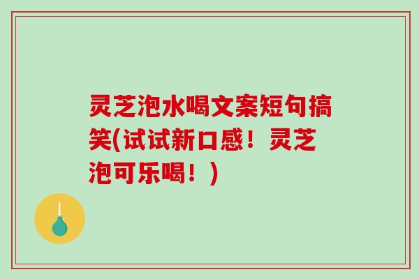 灵芝泡水喝文案短句搞笑(试试新口感!灵芝泡可乐喝!) 灵芝泡水喝文案短句搞笑(试试新口感!灵芝泡可乐喝!)