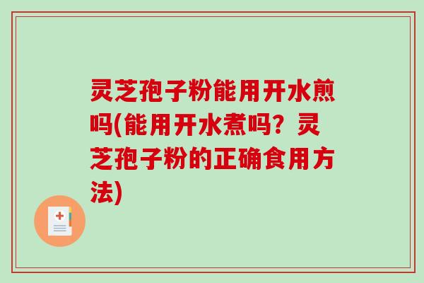 灵芝孢子粉能用开水煎吗(能用开水煮吗？灵芝孢子粉的正确食用方法)