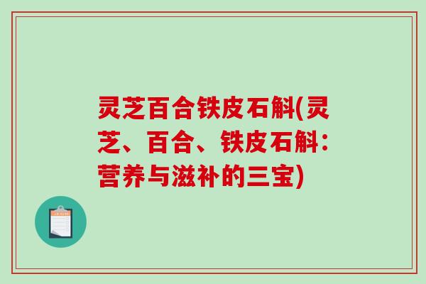 灵芝百合铁皮石斛(灵芝、百合、铁皮石斛:营养与滋补的三宝) 灵芝百合铁皮石斛(灵芝、百合、铁皮石斛:营养与滋补的三宝)