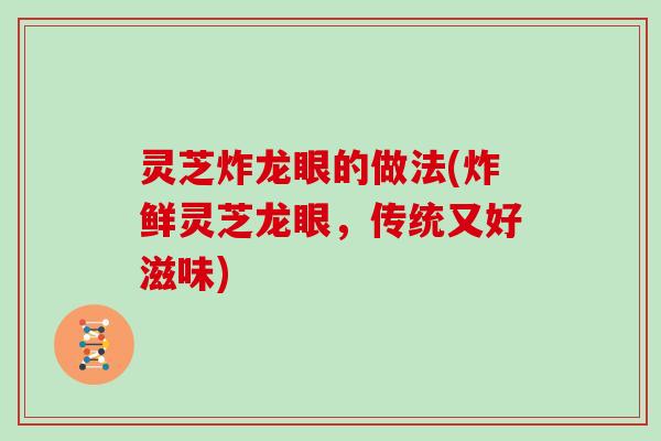 灵芝炸龙眼的做法(炸鲜灵芝龙眼,传统又好滋味) 灵芝炸龙眼的做法(炸鲜灵芝龙眼,传统又好滋味)