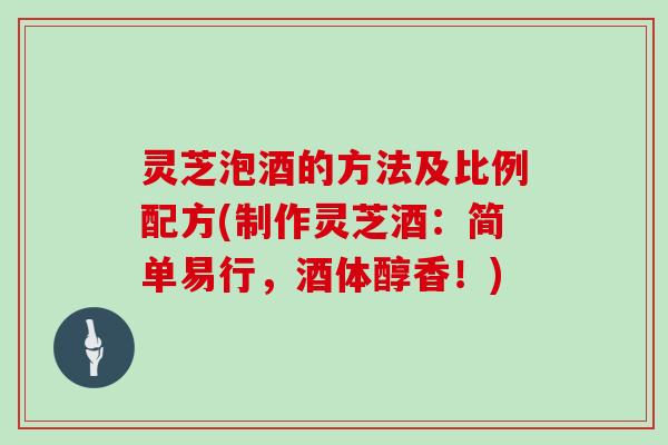 灵芝泡酒的方法及比例配方(制作灵芝酒：简单易行，酒体醇香！)
