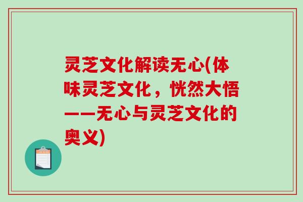 灵芝文化解读无心(体味灵芝文化,恍然大悟——无心与灵芝文化的奥义) 灵芝文化解读无心(体味灵芝文化,恍然大悟——无心与灵芝文化的奥义)