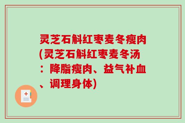 灵芝石斛红枣麦冬瘦肉(灵芝石斛红枣麦冬汤:瘦肉、益气补、调理身体) 灵芝石斛红枣麦冬瘦肉(灵芝石斛红枣麦冬汤:瘦肉、益气补、调理身体)