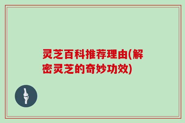 灵芝百科推荐理由(解密灵芝的奇妙功效)
