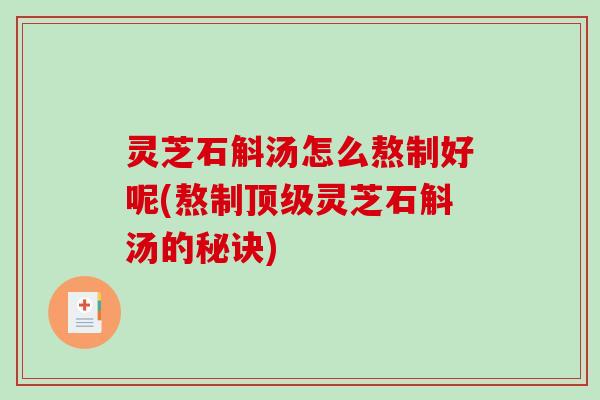 灵芝石斛汤怎么熬制好呢(熬制灵芝石斛汤的秘诀)