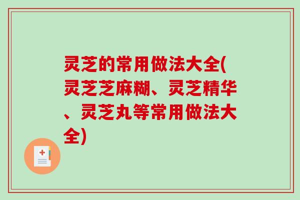 灵芝的常用做法大全(灵芝芝麻糊、灵芝精华、灵芝丸等常用做法大全) 灵芝的常用做法大全(灵芝芝麻糊、灵芝精华、灵芝丸等常用做法大全)