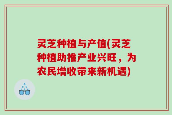 灵芝种植与产值(灵芝种植助推产业兴旺，为农民增收带来新机遇)