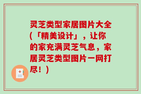 灵芝类型家居图片大全(「精美设计」，让你的家充满灵芝气息，家居灵芝类型图片一网打尽！)