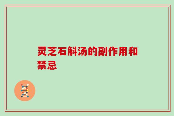 灵芝石斛汤的副作用和禁忌 灵芝石斛汤的副作用和禁忌