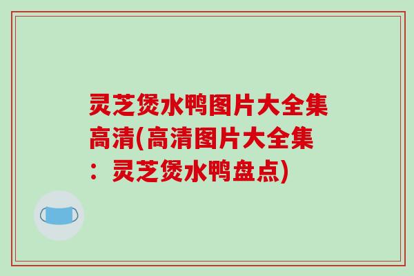 灵芝煲水鸭图片大全集高清(高清图片大全集:灵芝煲水鸭盘点) 灵芝煲水鸭图片大全集高清(高清图片大全集:灵芝煲水鸭盘点)