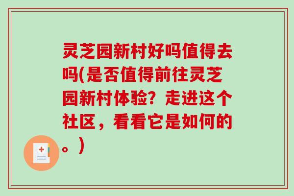 灵芝园新村好吗值得去吗(是否值得前往灵芝园新村体验?走进这个社区,看看它是如何的。) 灵芝园新村好吗值得去吗(是否值得前往灵芝园新村体验?走进这个社区,看看它是如何的。)