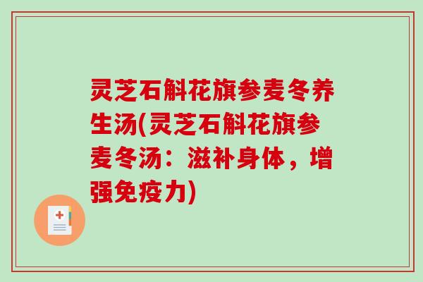 灵芝石斛花旗参麦冬养生汤(灵芝石斛花旗参麦冬汤：滋补身体，增强免疫力)