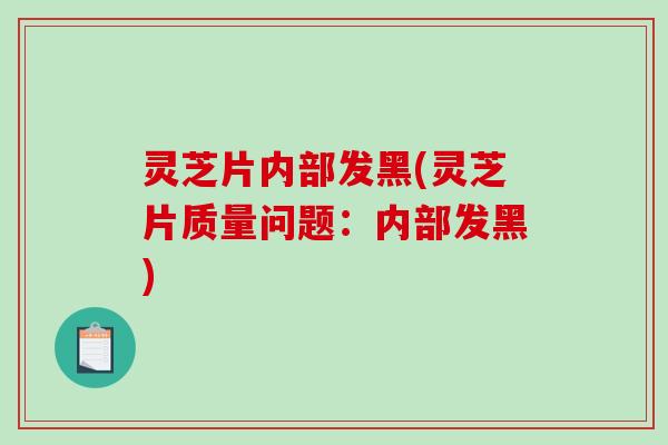 灵芝片内部发黑(灵芝片质量问题:内部发黑) 灵芝片内部发黑(灵芝片质量问题:内部发黑)