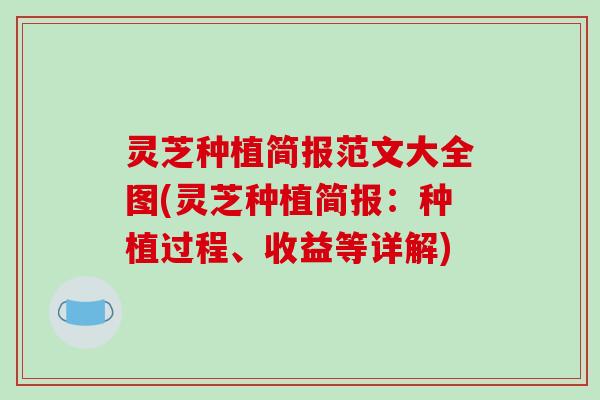 灵芝种植简报范文大全图(灵芝种植简报:种植过程、收益等详解) 灵芝种植简报范文大全图(灵芝种植简报:种植过程、收益等详解)