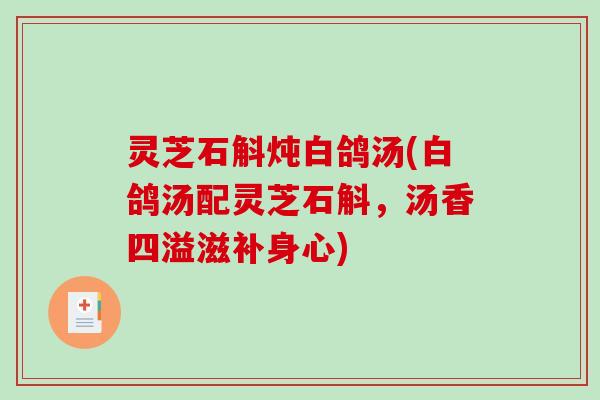灵芝石斛炖白鸽汤(白鸽汤配灵芝石斛，汤香四溢滋补身心)