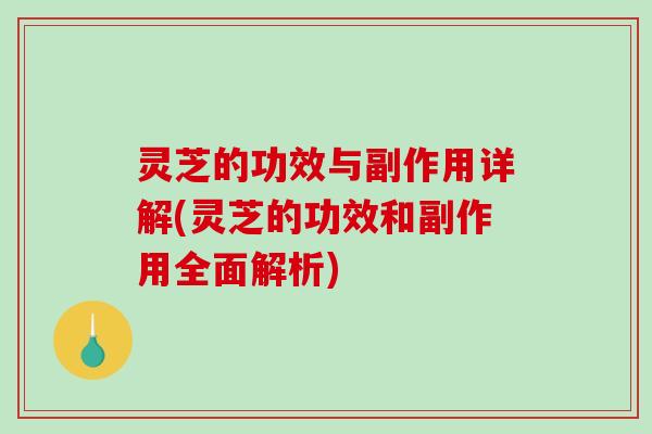 灵芝的功效与副作用详解(灵芝的功效和副作用全面解析) 灵芝的功效与副作用详解(灵芝的功效和副作用全面解析)