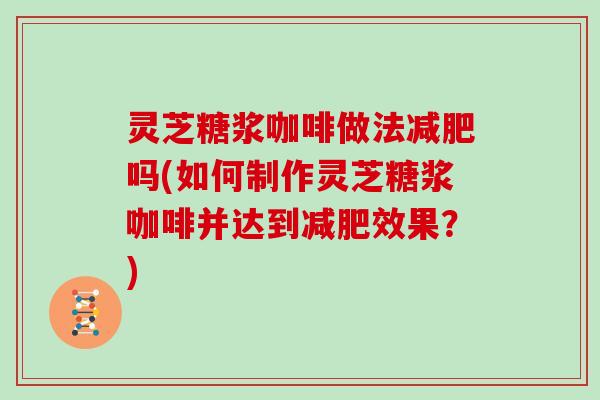 灵芝糖浆咖啡做法吗(如何制作灵芝糖浆咖啡并达到效果?) 灵芝糖浆咖啡做法吗(如何制作灵芝糖浆咖啡并达到效果?)
