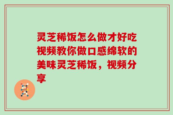 灵芝稀饭怎么做才好吃视频教你做口感绵软的美味灵芝稀饭，视频分享