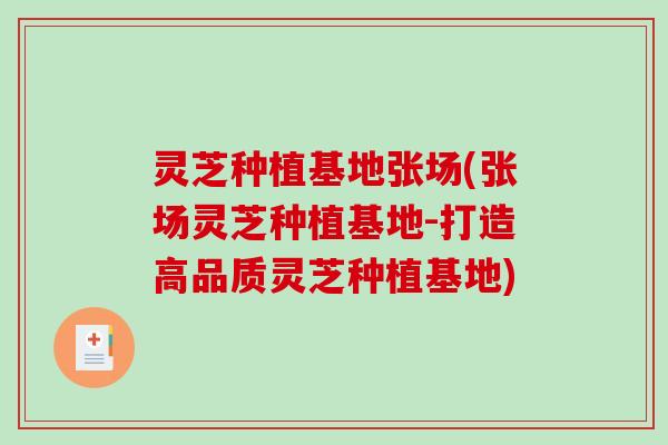 灵芝种植基地张场(张场灵芝种植基地-打造高品质灵芝种植基地) 灵芝种植基地张场(张场灵芝种植基地-打造高品质灵芝种植基地)